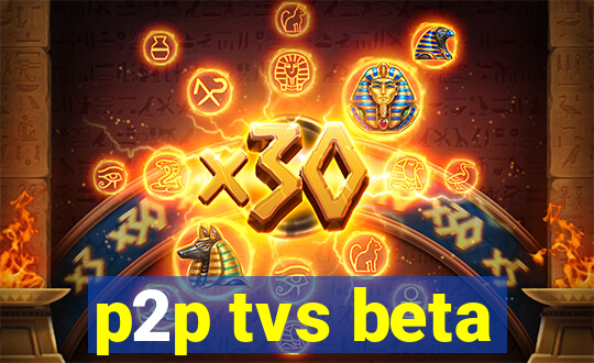 p2p tvs beta